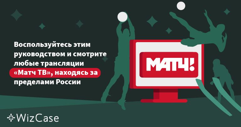 Воспользуйтесь этим руководством и смотрите любые трансляции «Матч ТВ», находясь за пределами России